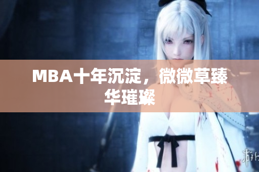 MBA十年沉淀，微微草臻华璀璨