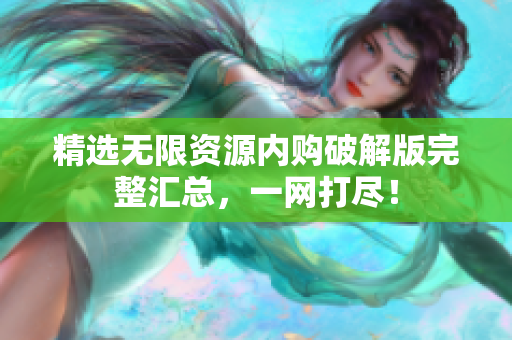 精选无限资源内购破解版完整汇总，一网打尽！
