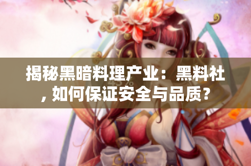 揭秘黑暗料理产业：黑料社, 如何保证安全与品质？