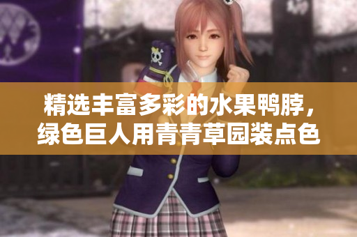 精选丰富多彩的水果鸭脖，绿色巨人用青青草园装点色彩缤纷的盘中佳肴