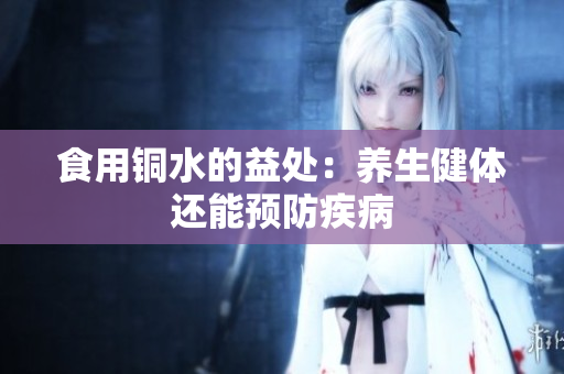 食用铜水的益处：养生健体还能预防疾病