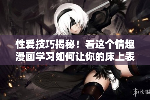 性爱技巧揭秘！看这个情趣漫画学习如何让你的床上表现更出色！