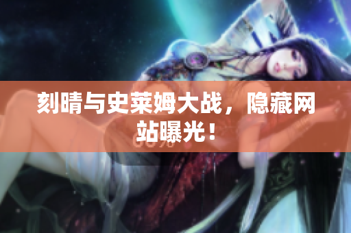 刻晴与史莱姆大战，隐藏网站曝光！