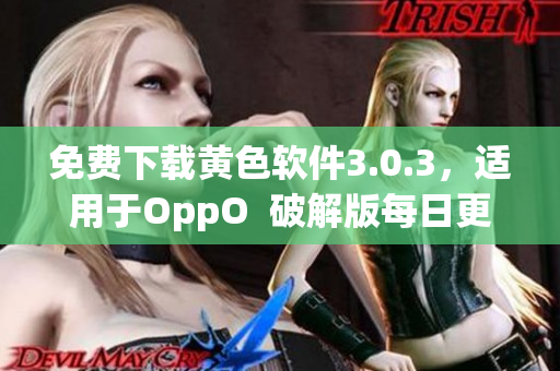 免费下载黄色软件3.0.3，适用于OppO  破解版每日更新