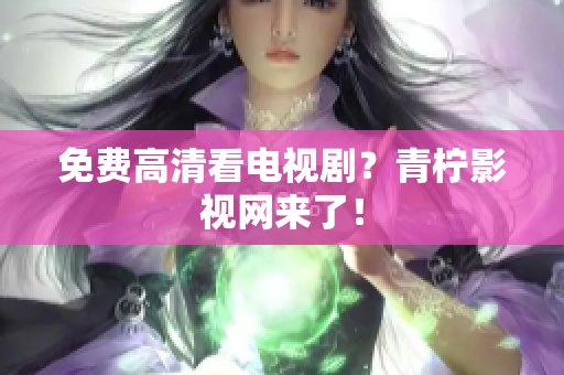 免费高清看电视剧？青柠影视网来了！