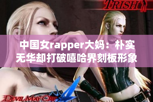 中国女rapper大妈：朴实无华却打破嘻哈界刻板形象