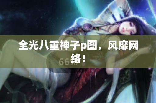 全光八重神子p图，风靡网络！