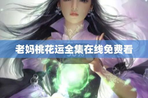老妈桃花运全集在线免费看