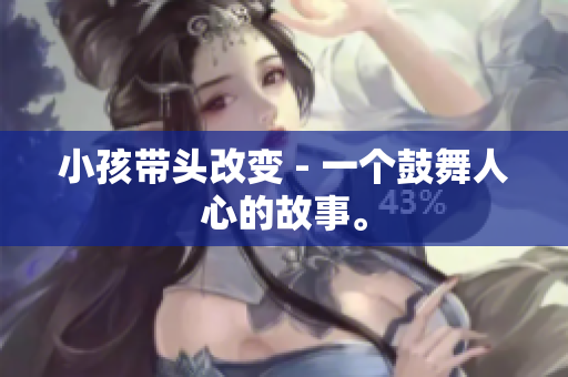 小孩带头改变 - 一个鼓舞人心的故事。