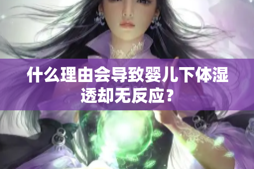 什么理由会导致婴儿下体湿透却无反应？