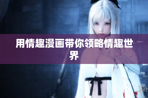 用情趣漫画带你领略情趣世界