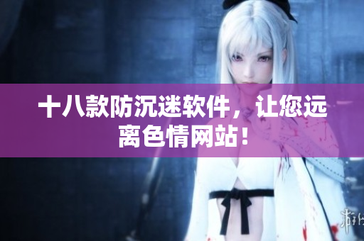 十八款防沉迷软件，让您远离色情网站！