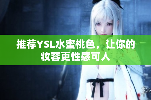 推荐YSL水蜜桃色，让你的妆容更性感可人