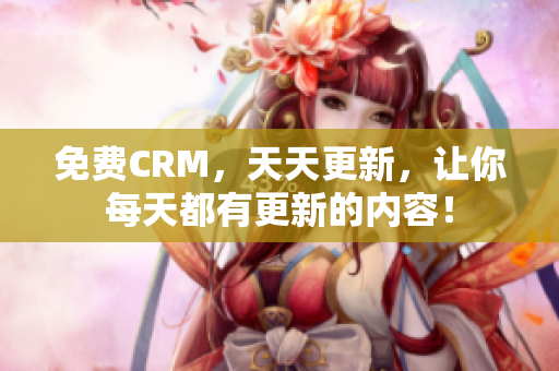 免费CRM，天天更新，让你每天都有更新的内容！