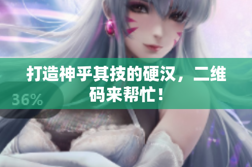 打造神乎其技的硬汉，二维码来帮忙！