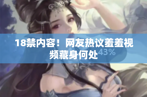 18禁内容！网友热议羞羞视频藏身何处