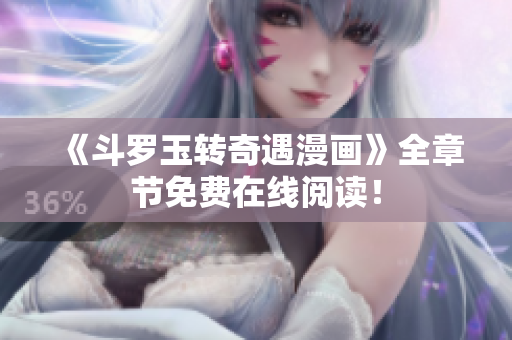 《斗罗玉转奇遇漫画》全章节免费在线阅读！