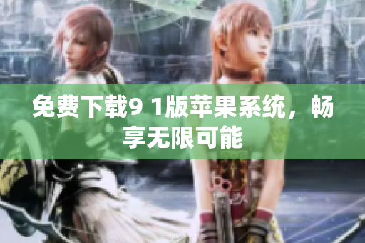 免费下载9 1版苹果系统，畅享无限可能