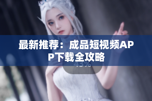 最新推荐：成品短视频APP下载全攻略