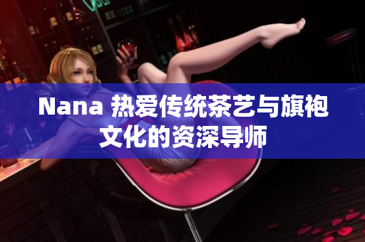 Nana 热爱传统茶艺与旗袍文化的资深导师