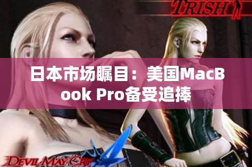 日本市场瞩目：美国MacBook Pro备受追捧