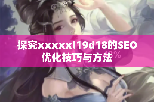 探究xxxxxl19d18的SEO优化技巧与方法