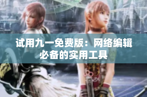 试用九一免费版：网络编辑必备的实用工具