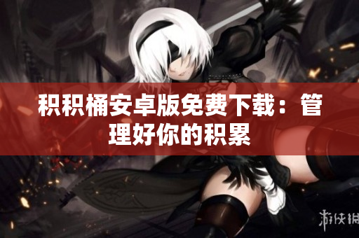 积积桶安卓版免费下载：管理好你的积累