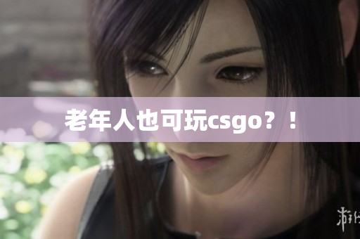 老年人也可玩csgo？！