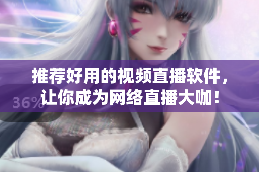 推荐好用的视频直播软件，让你成为网络直播大咖！