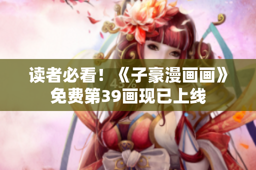 读者必看！《子豪漫画画》免费第39画现已上线
