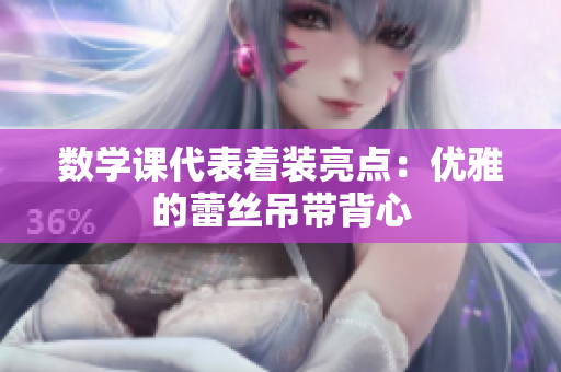 数学课代表着装亮点：优雅的蕾丝吊带背心