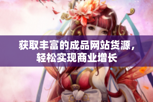 获取丰富的成品网站货源，轻松实现商业增长