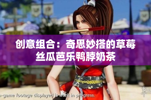 创意组合：奇思妙搭的草莓丝瓜芭乐鸭脖奶茶