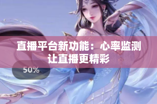 直播平台新功能：心率监测让直播更精彩