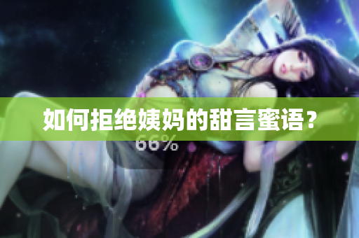 如何拒绝姨妈的甜言蜜语？