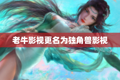 老牛影视更名为独角兽影视