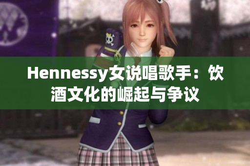 Hennessy女说唱歌手：饮酒文化的崛起与争议