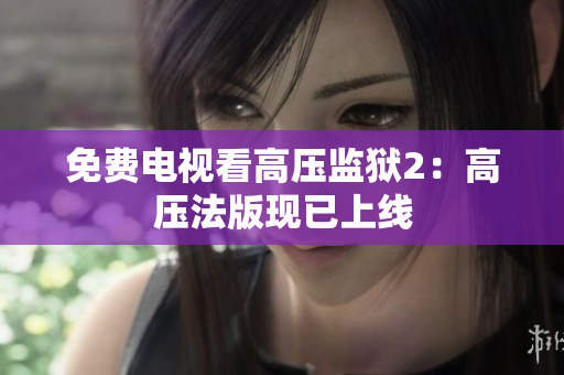 免费电视看高压监狱2：高压法版现已上线