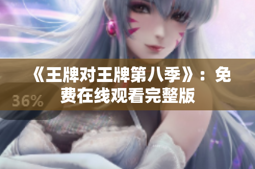 《王牌对王牌第八季》：免费在线观看完整版