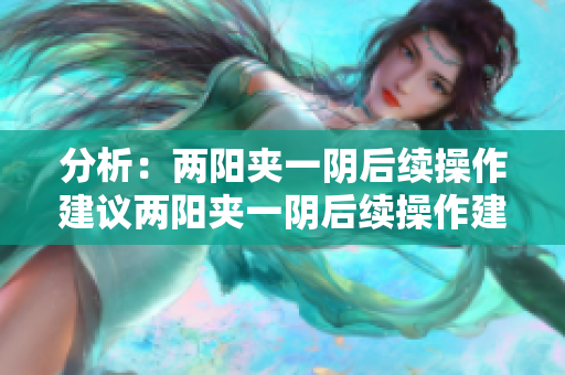 分析：两阳夹一阴后续操作建议两阳夹一阴后续操作建议