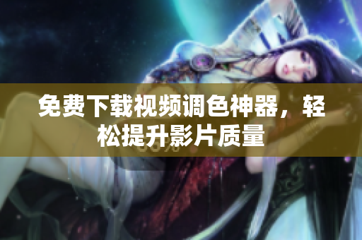 免费下载视频调色神器，轻松提升影片质量