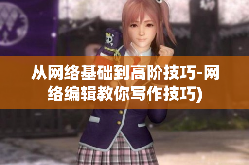 从网络基础到高阶技巧-网络编辑教你写作技巧)