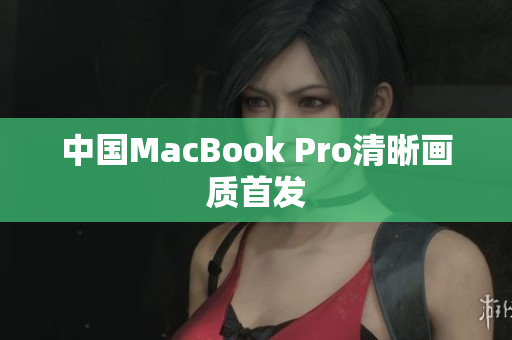 中国MacBook Pro清晰画质首发
