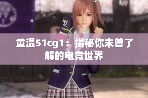 重温51cg1：揭秘你未曾了解的电竞世界