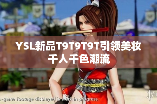 YSL新品T9T9T9T引领美妆千人千色潮流