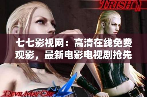 七七影视网：高清在线免费观影，最新电影电视剧抢先看！