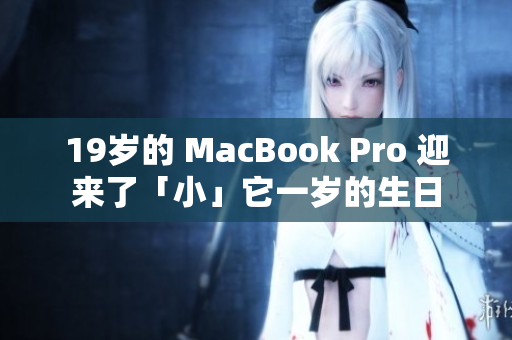 19岁的 MacBook Pro 迎来了「小」它一岁的生日