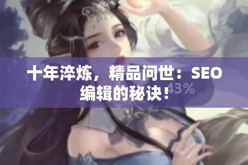 十年淬炼，精品问世：SEO编辑的秘诀！