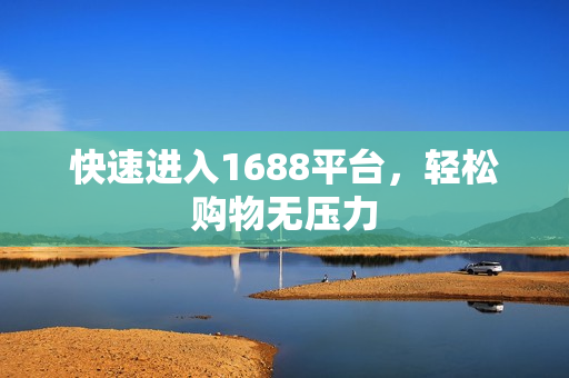 快速进入1688平台，轻松购物无压力